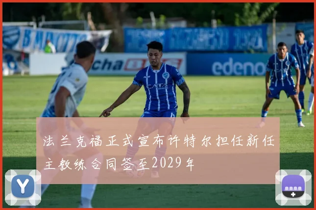 法兰克福正式宣布许特尔担任新任主教练合同签至2029年