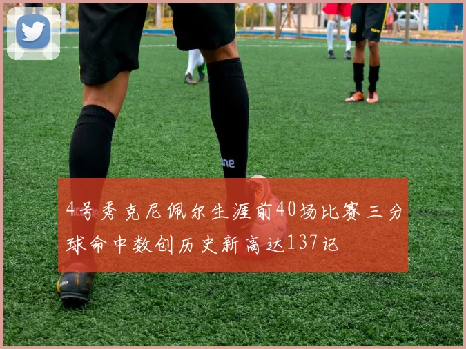 4号秀克尼佩尔生涯前40场比赛三分球命中数创历史新高达137记