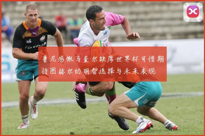 鲁尼感慨马奎尔缺席世界杯可惜期待图赫尔的明智选择与未来表现