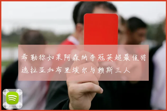 希勒称如果阿森纳夺冠英超最佳将选拉亚加布里埃尔与赖斯三人