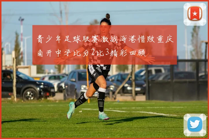 青少年足球联赛激战海港惜败重庆南开中学比分2比3精彩回顾