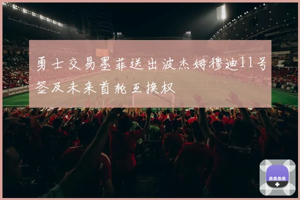 勇士交易墨菲送出波杰姆穆迪11号签及未来首轮互换权