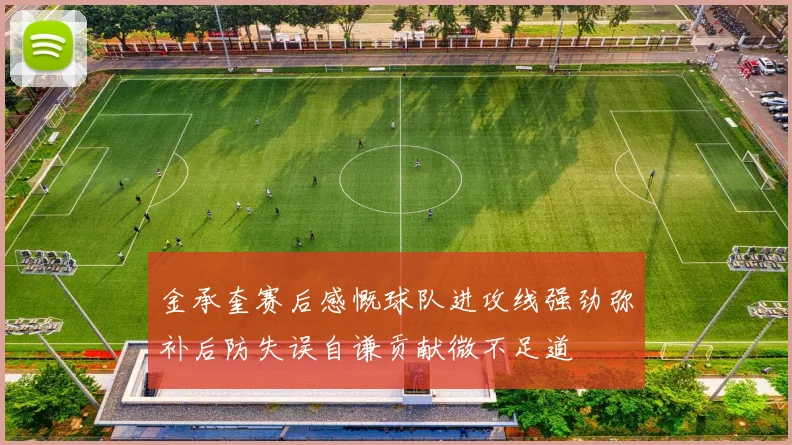 金承奎赛后感慨球队进攻线强劲弥补后防失误自谦贡献微不足道