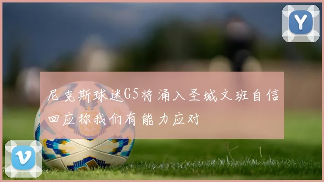 尼克斯球迷G5将涌入圣城文班自信回应称我们有能力应对